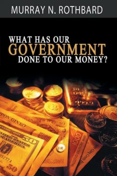 What Has Government Done to Our Money?, Murray N., Rothbard