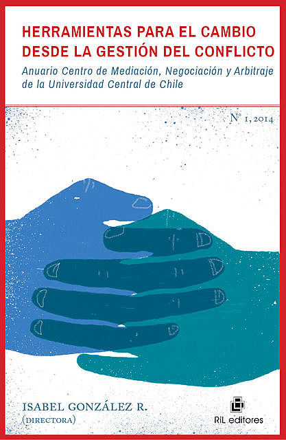 Herramientas para el cambio desde la gestión del conflicto: Anuario Centro de Mediación, Negociación y Arbitraje de la Universidad Central de Chile, IsabelGonzález R.