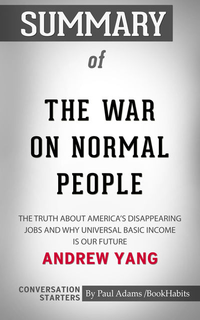 Summary of The War on Normal People: The Truth About America's Disappearing Jobs and Why Universal Basic Income Is Our Future, Paul Adams