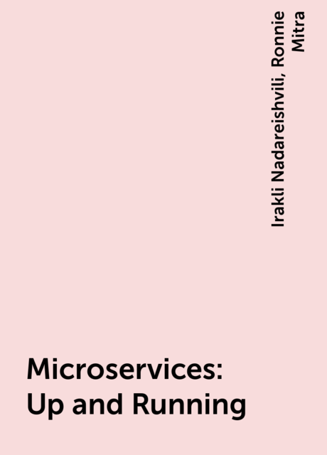 Microservices: Up and Running, Irakli Nadareishvili, Ronnie Mitra