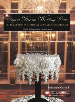 Elegant Dream Wedding Cakes – A Collection of Memorable Small Cake Designs: Instruction Guide 1 Full Color Ebook Edition, Beverley Way