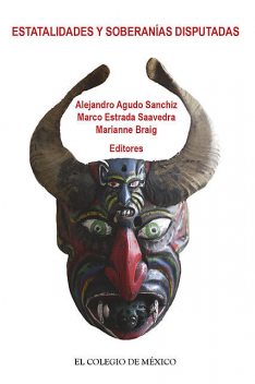 Estatalidades y soberanías disputadas, Marco Estrada Saavedra, Alejandro Agudo Sanchiz, Marianne Braig