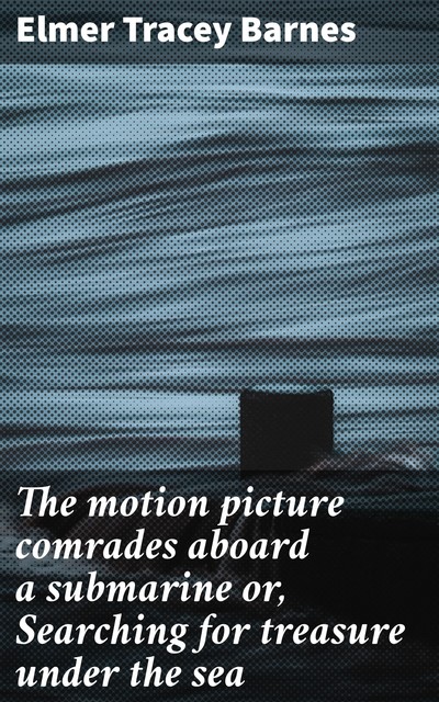 The motion picture comrades aboard a submarine or, Searching for treasure under the sea, Elmer Tracey Barnes