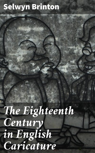 The Eighteenth Century in English Caricature, Selwyn Brinton