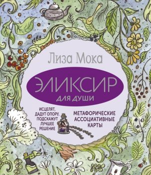 Эликсир для души. Метафорические ассоциативные карты, которые исцелят, дадут опору, подскажут лучшее решение, Лиза Мока