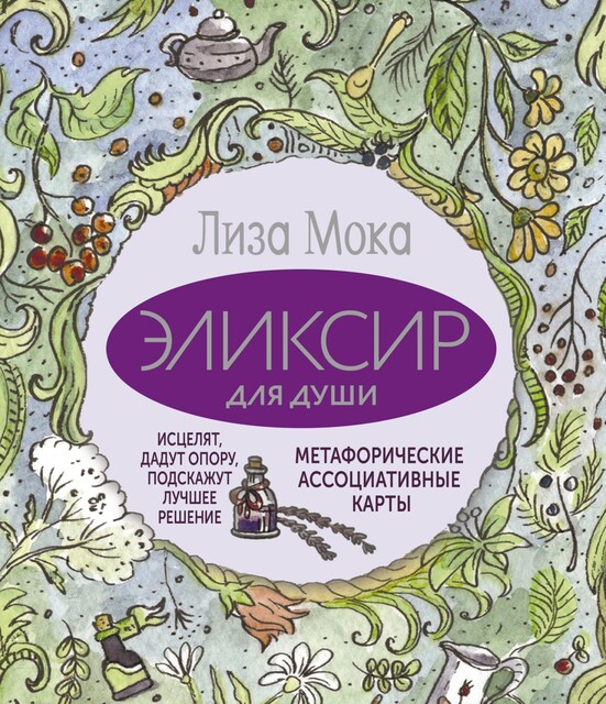 Эликсир для души. Метафорические ассоциативные карты, которые исцелят, дадут опору, подскажут лучшее решение, Лиза Мока