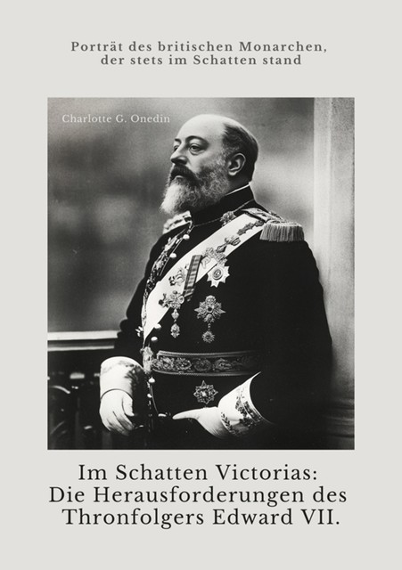 Im Schatten Victorias: Die Herausforderungen des Thronfolgers Edward VII, Charlotte G. Onedin