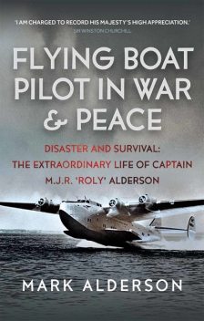 Flying Boat Pilot in War and Peace, Mark Alderson