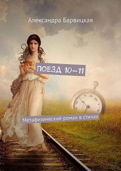 Поезд 10—11. Метафизический роман в стихах, Александра Барвицкая
