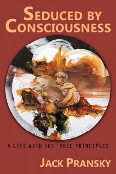 Seduced by Consciousness: A Life with The Three Principles, Jack Pransky