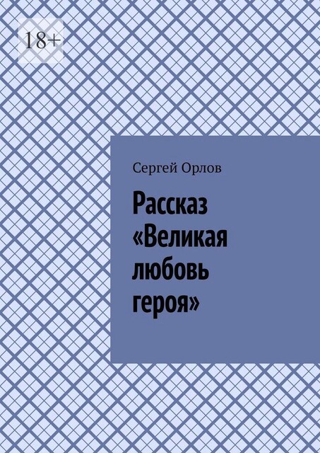 Рассказ «Великая любовь героя», Сергей Орлов