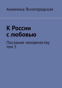 К России с любовью. Послание человечеству. Том 5, Анжелика Ясногородская