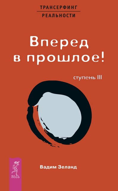 Трансерфинг реальности. Ступень III. Вперед в прошлое!, Вадим Зеланд