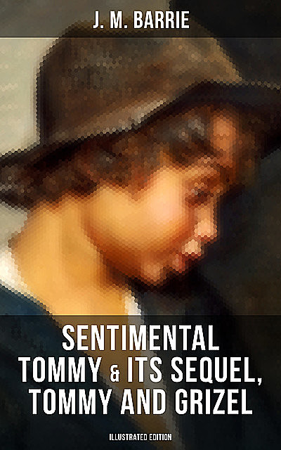 SENTIMENTAL TOMMY & Its Sequel, Tommy and Grizel (Illustrated Edition), J. M. Barrie