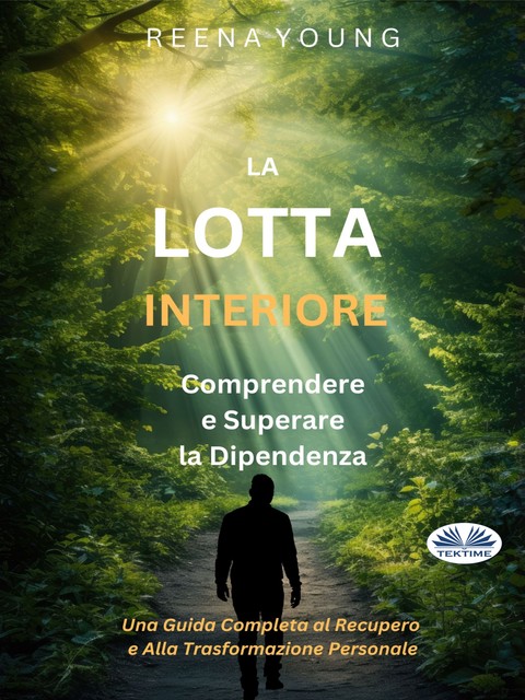 La Lotta Interiore: Comprendere E Superare La Dipendenza-Una Guida Completa Al Recupero E Alla Trasformazione Personale, Reena Young