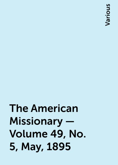 The American Missionary — Volume 49, No. 5, May, 1895, Various