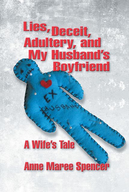 Lies, Deceit, Adultery, and My Husband's Boyfriend, Anne Spengler