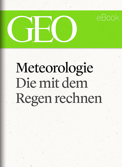 Meteorologie: Die mit dem Regen rechnen (GEO eBook Single), GEO Magazin