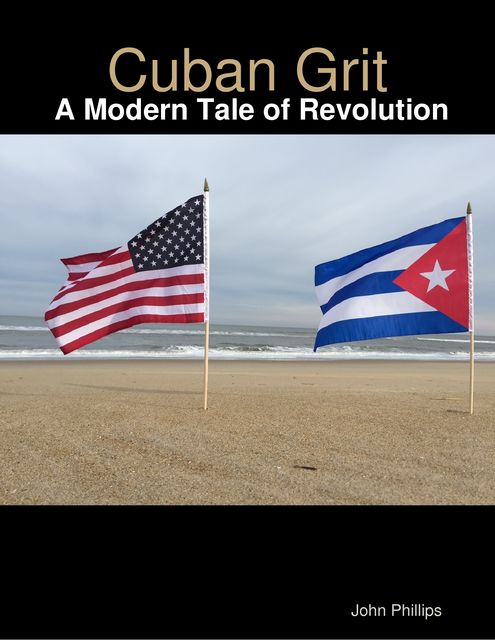 Cuban Grit: A Modern Tale of Revolution, John Phillips