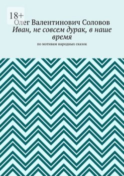 Иван, не совсем дурак, в наше время. По мотивам народных сказок, Олег Соловов