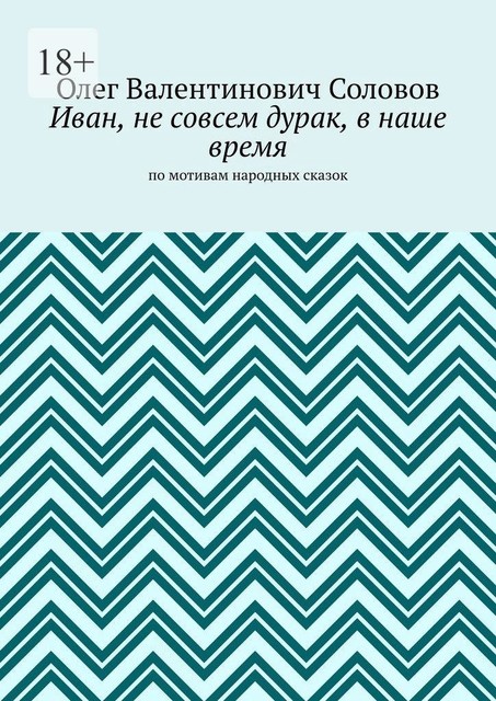 Иван, не совсем дурак, в наше время. По мотивам народных сказок, Олег Соловов