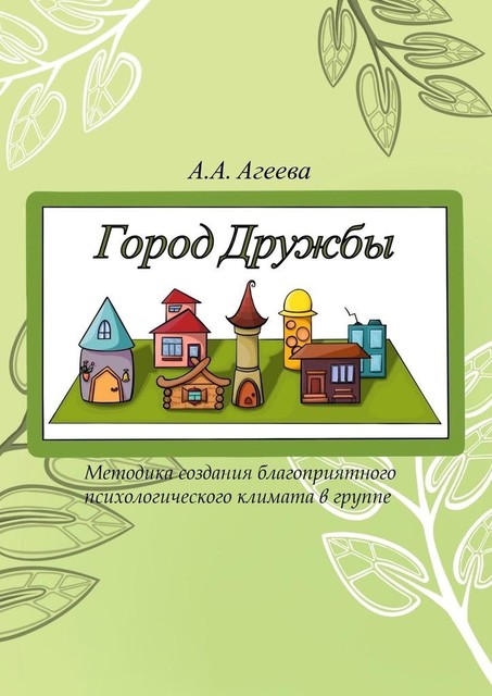 Город Дружбы. Методика создания благоприятного психологического климата в группе, А.А. Агеева