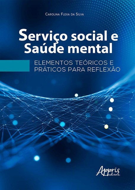 Serviço Social e Saúde Mental: Elementos Teóricos e Práticos para Reflexão, Carolina Flexa da Silva