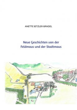 Neue Geschichten von der Feldmaus und der Stadtmaus, Anette Setzler-Bändel
