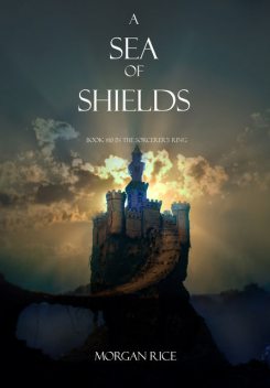 A Sea of Shields (Book #10 in the Sorcerer's Ring), Morgan Rice