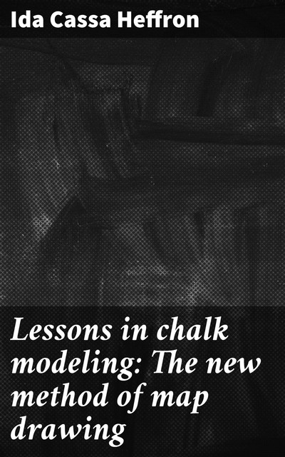Lessons in chalk modeling: The new method of map drawing, Ida Cassa Heffron