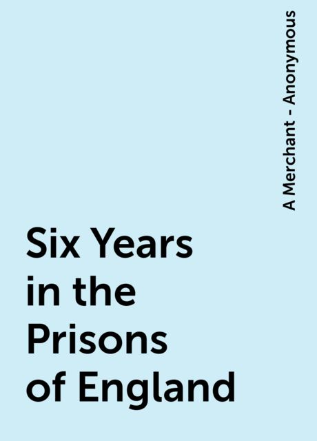 Six Years in the Prisons of England, 
