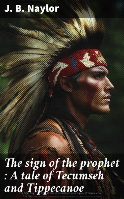 The sign of the prophet : A tale of Tecumseh and Tippecanoe, J.B. Naylor
