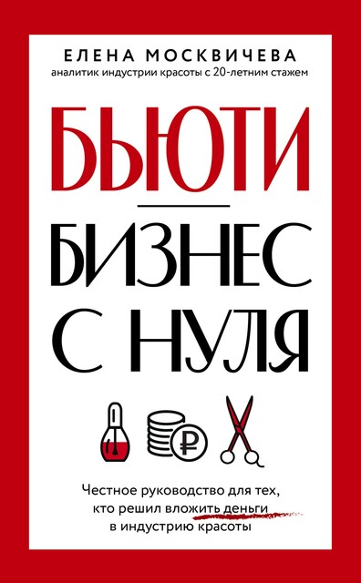 Бьюти-бизнес с нуля. Честное руководство для тех, кто решил вложить деньги в индустрию красоты, Елена Москичева