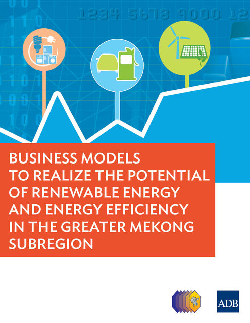 Business Models to Realize the Potential of Renewable Energy and Energy Efficiency in the Greater Mekong Subregion, Asian Development Bank