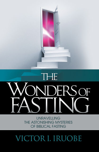 The Wonders of Fasting, Victor I.Iruobe