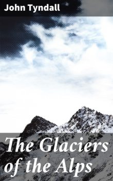 The Glaciers of the Alps, John Tyndall