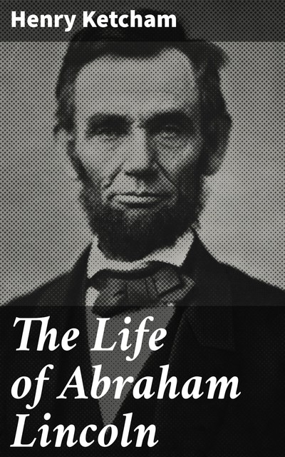 The Life of Abraham Lincoln, Henry Ketcham