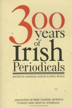 Three Hundred Years of Irish Periodicals, Barbara Hayley, Enda McKay, 9781843513711