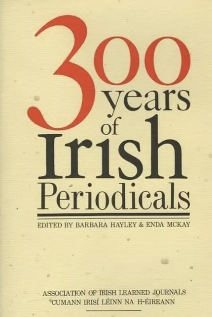 Three Hundred Years of Irish Periodicals, Barbara Hayley, Enda McKay, 9781843513711