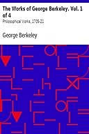 The Works of George Berkeley. Vol. 1 of 4: Philosophical Works, 1705–21, George Berkeley