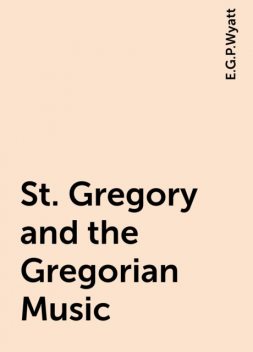 St. Gregory and the Gregorian Music, E.G.P.Wyatt