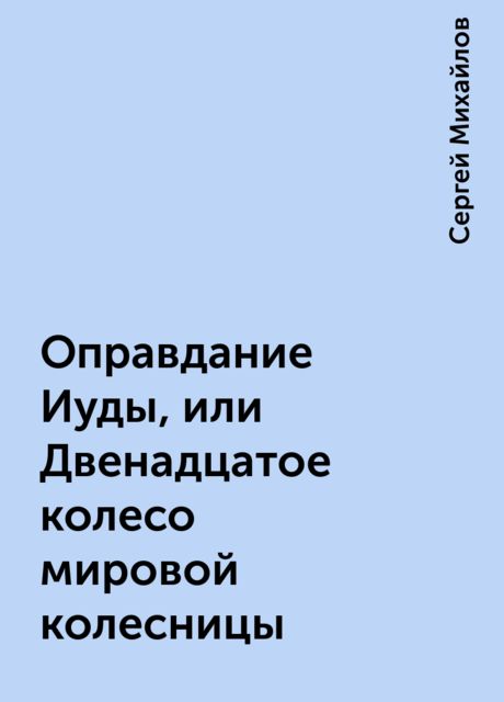 Оправдание Иуды, или Двенадцатое колесо мировой колесницы, Сергей Михайлов