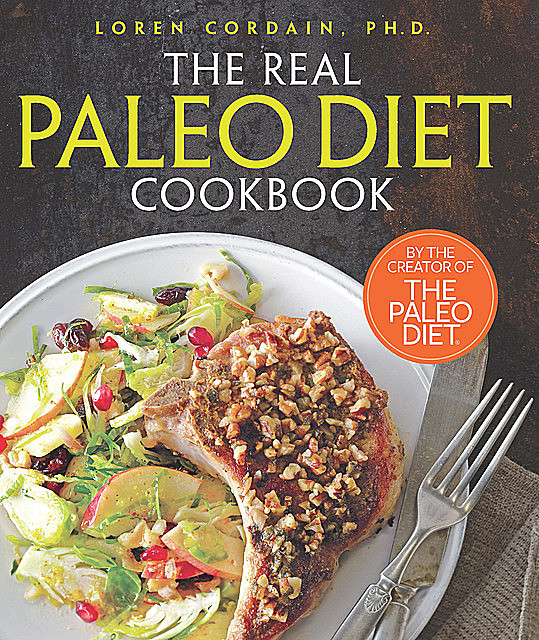 The Real Paleo Diet Cookbook: 250 All-New Recipes from the Paleo Expert, Loren Cordain