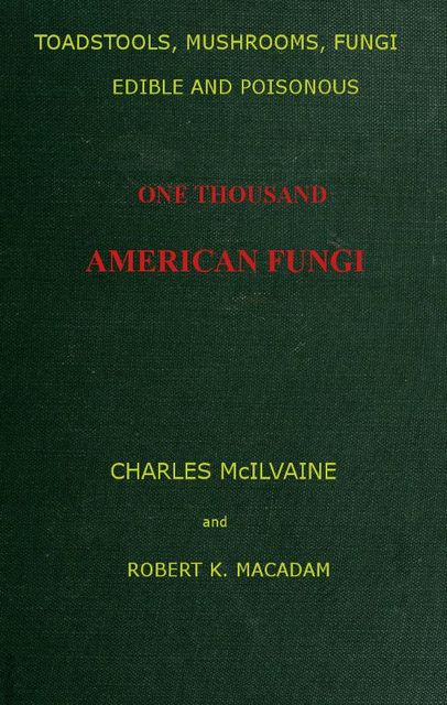 Toadstools, mushrooms, fungi, edible and poisonous; one thousand American fungi, Robert K. Macadam