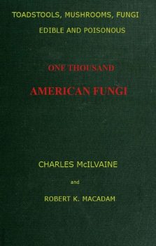 Toadstools, mushrooms, fungi, edible and poisonous; one thousand American fungi, Robert K. Macadam