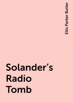 Solander's Radio Tomb, Ellis Parker Butler