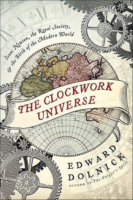 The Clockwork Universe. Isaac Newton, the Royal Society, and the Birth of the Modern World, Edward Dolnick