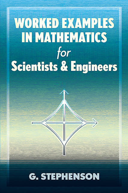 Worked Examples in Mathematics for Scientists and Engineers, G. Stephenson