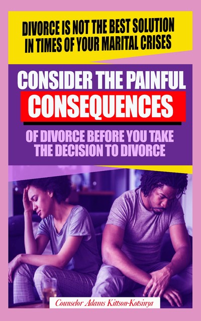 Consider the painful consequences of divorce before you make the decision to divorce, Counselor Adams Kittson-Kotsinya