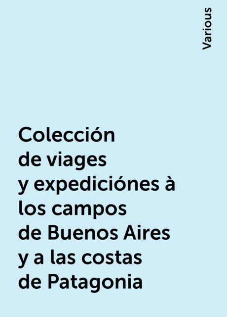 Colección de viages y expediciónes à los campos de Buenos Aires y a las costas de Patagonia, Various